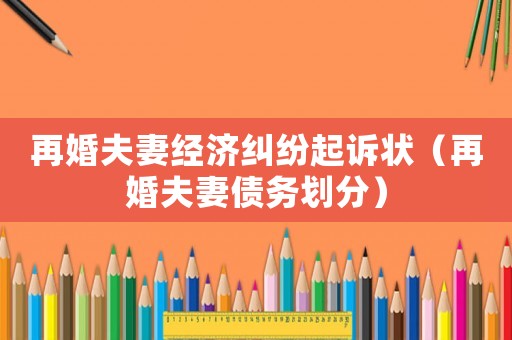 再婚夫妻經(jīng)濟糾紛起訴狀（再婚夫妻債務(wù)劃分）