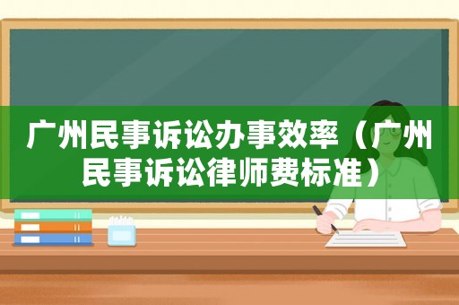 廣州民事訴訟辦事效率（廣州民事訴訟律師費標準）