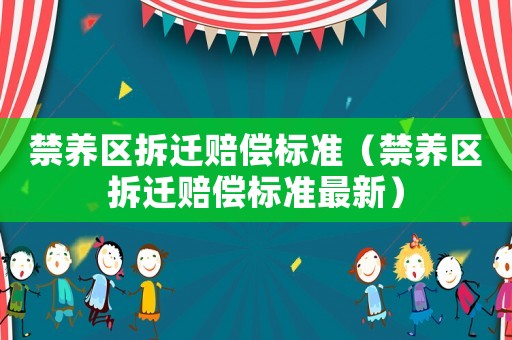 禁養(yǎng)區(qū)拆遷賠償標準（禁養(yǎng)區(qū)拆遷賠償標準最新）