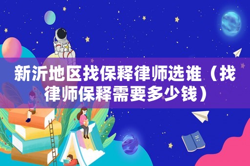 新沂地區(qū)找保釋律師選誰（找律師保釋需要多少錢）