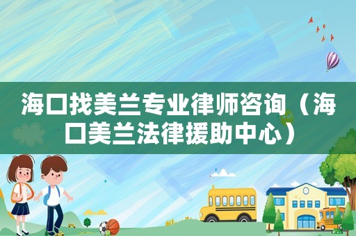 海口找美蘭專業(yè)律師咨詢（海口美蘭法律援助中心）