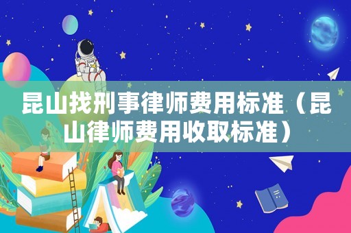 昆山找刑事律師費(fèi)用標(biāo)準(zhǔn)（昆山律師費(fèi)用收取標(biāo)準(zhǔn)）