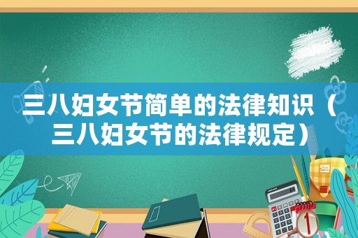 三八婦女節(jié)簡單的法律知識（三八婦女節(jié)的法律規(guī)定）