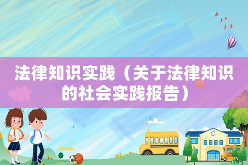 法律知識實踐（關(guān)于法律知識的社會實踐報告）