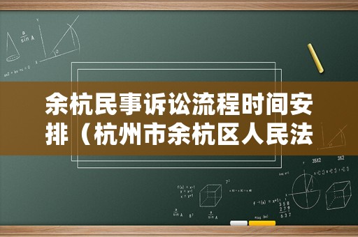 余杭民事訴訟流程時間安排（杭州市余杭區(qū)人民法院立案庭地址及電話）