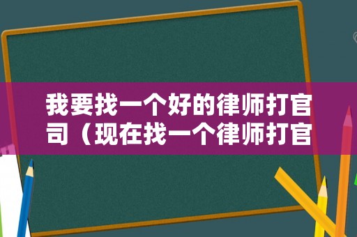 我要找一個(gè)好的律師打官司（現(xiàn)在找一個(gè)律師打官司需要多少錢）