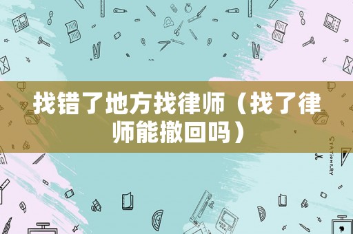 找錯(cuò)了地方找律師（找了律師能撤回嗎）