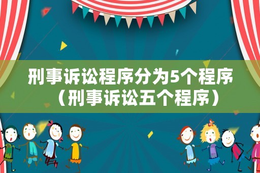 刑事訴訟程序分為5個(gè)程序（刑事訴訟五個(gè)程序）