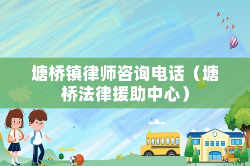塘橋鎮(zhèn)律師咨詢電話（塘橋法律援助中心）