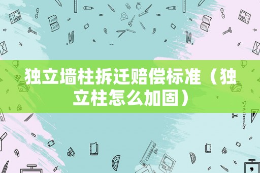 獨立墻柱拆遷賠償標(biāo)準(zhǔn)（獨立柱怎么加固）