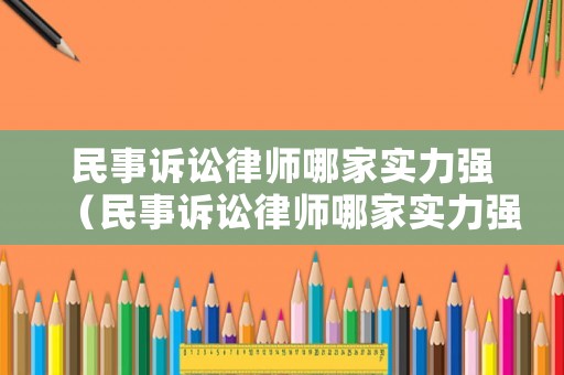 民事訴訟律師哪家實力強（民事訴訟律師哪家實力強一些）