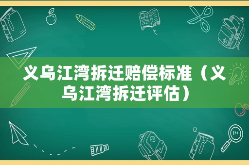 義烏江灣拆遷賠償標(biāo)準(zhǔn)（義烏江灣拆遷評估）