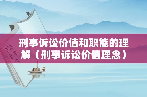 刑事訴訟價(jià)值和職能的理解（刑事訴訟價(jià)值理念）