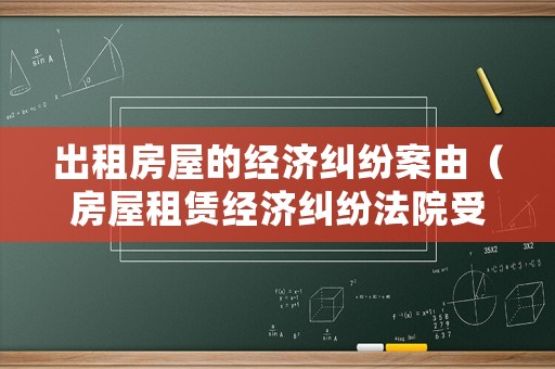 出租房屋的經(jīng)濟糾紛案由（房屋租賃經(jīng)濟糾紛法院受理嗎）
