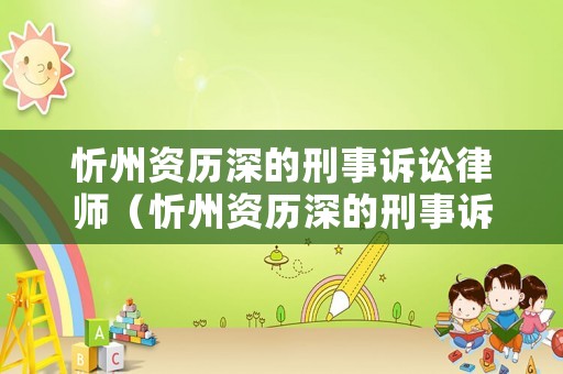忻州資歷深的刑事訴訟律師（忻州資歷深的刑事訴訟律師事務(wù)所）