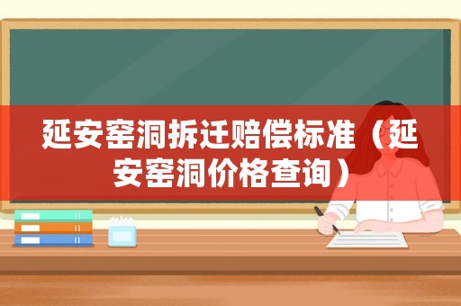 延安窯洞拆遷賠償標準（延安窯洞價格查詢）