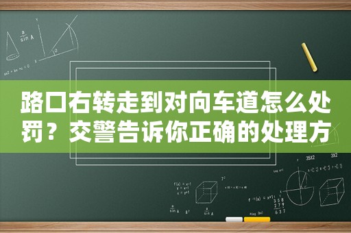 路口右轉(zhuǎn)走到對向車道怎么處罰？交警告訴你正確的處理方式