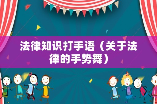 法律知識打手語（關(guān)于法律的手勢舞）