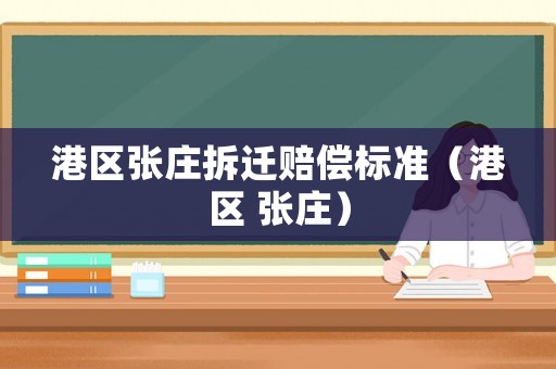 港區(qū)張莊拆遷賠償標(biāo)準(zhǔn)（港區(qū) 張莊）