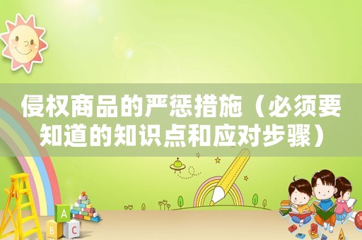 侵權(quán)商品的嚴(yán)懲措施（必須要知道的知識(shí)點(diǎn)和應(yīng)對步驟）
