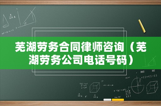 蕪湖勞務(wù)合同律師咨詢（蕪湖勞務(wù)公司電話號(hào)碼）