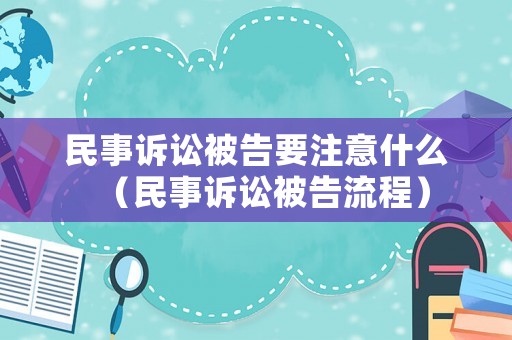 民事訴訟被告要注意什么（民事訴訟被告流程）