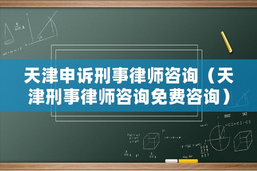 天津申訴刑事律師咨詢（天津刑事律師咨詢免費(fèi)咨詢）