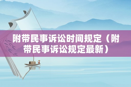 附帶民事訴訟時間規(guī)定（附帶民事訴訟規(guī)定最新）