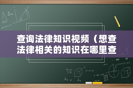 查詢法律知識視頻（想查法律相關(guān)的知識在哪里查）