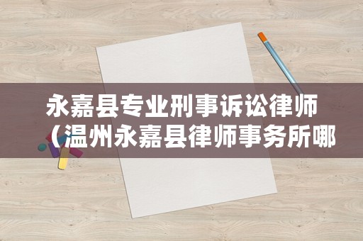 永嘉縣專業(yè)刑事訴訟律師（溫州永嘉縣律師事務(wù)所哪個(gè)好）