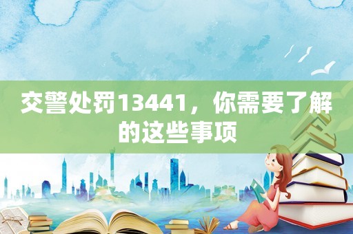 交警處罰13441，你需要了解的這些事項(xiàng)