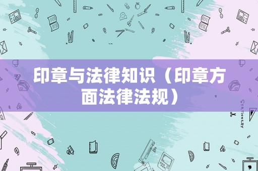 印章與法律知識（印章方面法律法規(guī)）