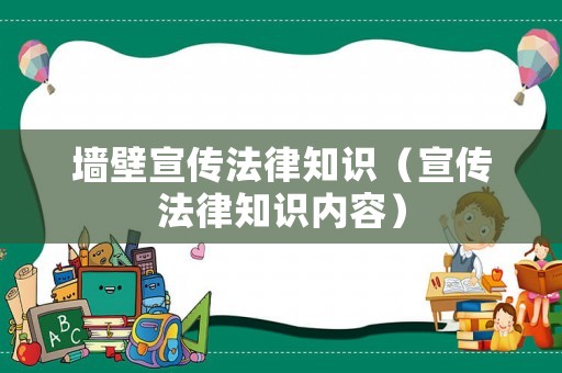 墻壁宣傳法律知識（宣傳法律知識內(nèi)容）