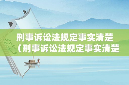 刑事訴訟法規(guī)定事實(shí)清楚（刑事訴訟法規(guī)定事實(shí)清楚,證據(jù)確鑿）