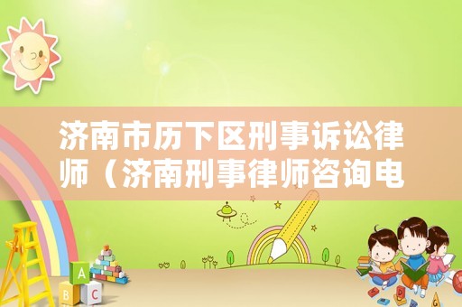 濟(jì)南市歷下區(qū)刑事訴訟律師（濟(jì)南刑事律師咨詢(xún)電話）