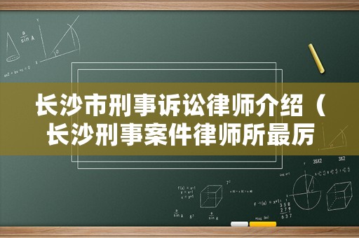 長沙市刑事訴訟律師介紹（長沙刑事案件律師所最厲害）