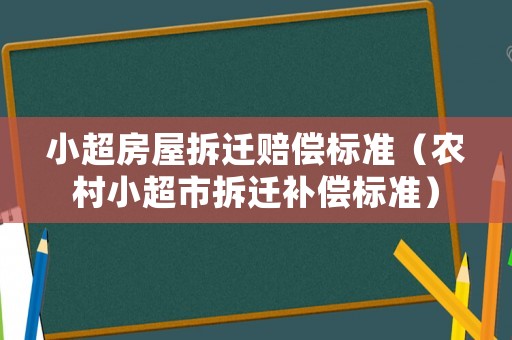 小超房屋拆遷賠償標(biāo)準(zhǔn)（農(nóng)村小超市拆遷補(bǔ)償標(biāo)準(zhǔn)）