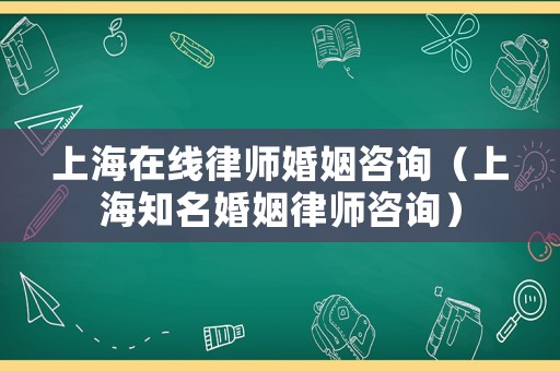 上海在線律師婚姻咨詢（上海知名婚姻律師咨詢）