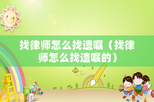 找律師怎么找遺囑（找律師怎么找遺囑的）