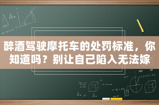 醉酒駕駛摩托車的處罰標(biāo)準(zhǔn)，你知道嗎？別讓自己陷入無法嫁人的境地
