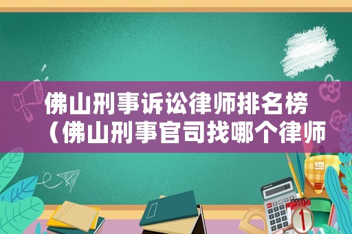 佛山刑事訴訟律師排名榜（佛山刑事官司找哪個律師事務(wù)所）