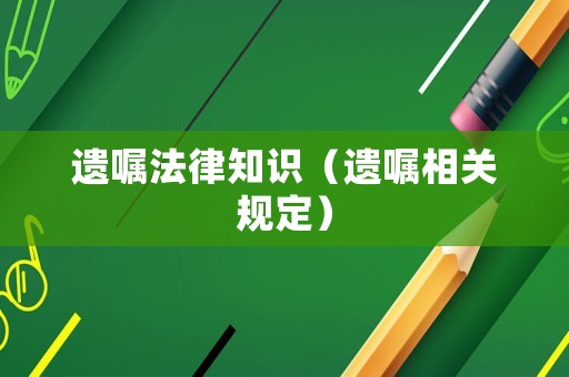 遺囑法律知識（遺囑相關(guān)規(guī)定）
