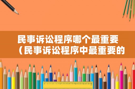 民事訴訟程序哪個最重要（民事訴訟程序中最重要的是）