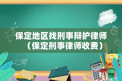保定地區(qū)找刑事辯護(hù)律師（保定刑事律師收費(fèi)）