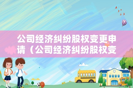 公司經(jīng)濟(jì)糾紛股權(quán)變更申請(qǐng)（公司經(jīng)濟(jì)糾紛股權(quán)變更申請(qǐng)書范文）