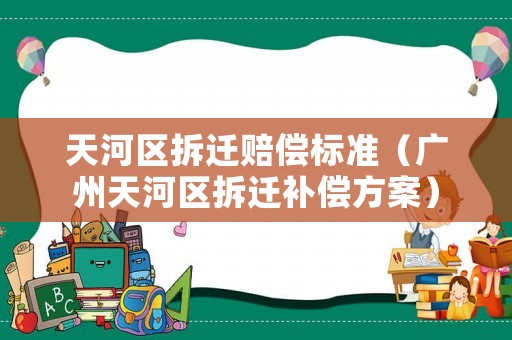 天河區(qū)拆遷賠償標(biāo)準(zhǔn)（廣州天河區(qū)拆遷補(bǔ)償方案）
