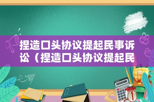 捏造口頭協(xié)議提起民事訴訟（捏造口頭協(xié)議提起民事訴訟怎么寫）
