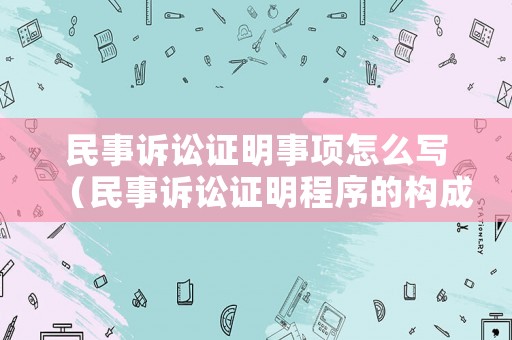 民事訴訟證明事項(xiàng)怎么寫(xiě)（民事訴訟證明程序的構(gòu)成）