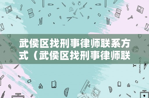 武侯區(qū)找刑事律師聯(lián)系方式（武侯區(qū)找刑事律師聯(lián)系方式電話）