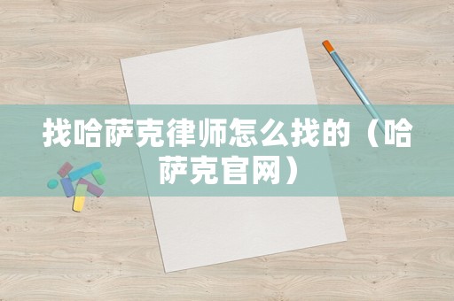 找哈薩克律師怎么找的（哈薩克官網(wǎng)）